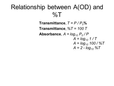 Relationship between A(OD) and %T Transmittance, T = P / P 0 % Transmittance, %T = 100 T Absorbance, A = log 10 P 0 / P A = log 10 1 / T A = log 10 100.