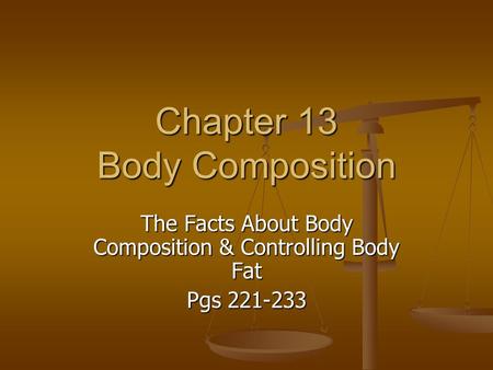 Chapter 13 Body Composition The Facts About Body Composition & Controlling Body Fat Pgs 221-233.