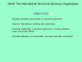 ISGO: The International Structural Genomics Organization Goals of ISGO Develop standards and policies for structural genomics Sponsor international meetings.