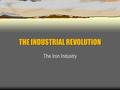 THE INDUSTRIAL REVOLUTION The Iron Industry. The Manufacture of Iron  Iron had been made in the traditional way since Roman times  Pig Iron and Cast.