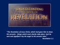 “The Revelation of Jesus Christ, which God gave Him to show His servants - things which must shortly take place. And He sent and signified it by His angel.