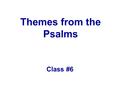 Themes from the Psalms Class #6. Quote You cannot teach anyone anything. You can only help them find it within themselves. Galileo Galilei.