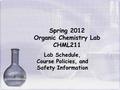 Spring 2012 Organic Chemistry Lab CHML211 Lab Schedule, Course Policies, and Safety Information.