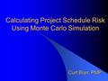 Calculating Project Schedule Risk Using Monte Carlo Simulation Curt Blair, PMP.