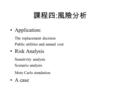 課程四 : 風險分析 Application: The replacement decision Public utilities and annual cost Risk Analysis Sensitivity analysis Scenario analysis Mote Carlo simulation.