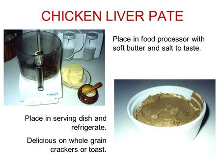 CHICKEN LIVER PATE Place in food processor with soft butter and salt to taste. Place in serving dish and refrigerate. Delicious on whole grain crackers.