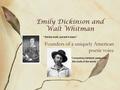 Emily Dickinson and Walt Whitman Founders of a uniquely American poetic voice “Tell the truth, but tell it slant.” “I sound my barbaric yawp over the roofs.