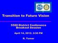 Transition to Future Vision 5580 District Conference Breakout Session April 14, 2012. 2:30 PM R. Turner.