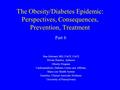 The Obesity/Diabetes Epidemic: Perspectives, Consequences, Prevention, Treatment Stan Schwartz MD, FACP, FACE Private Practice, Ardmore Obesity Program.