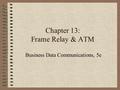 Chapter 13: Frame Relay & ATM Business Data Communications, 5e.