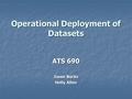 Operational Deployment of Datasets ATS 690 Jason Burks Holly Allen.