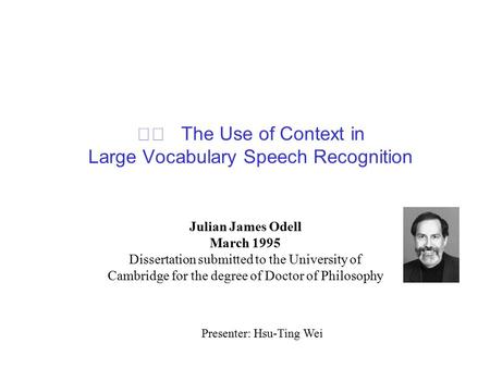 The Use of Context in Large Vocabulary Speech Recognition Julian James Odell March 1995 Dissertation submitted to the University of Cambridge for the degree.