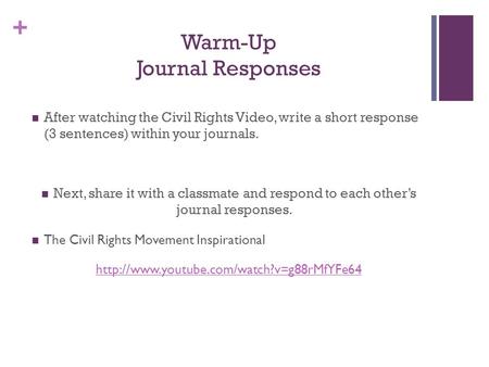 + Warm-Up Journal Responses After watching the Civil Rights Video, write a short response (3 sentences) within your journals. Next, share it with a classmate.