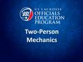 Two-Person Mechanics. Mission of our Mechanics Mechanics put officials in the best position to make the calls that allow us to keep the game safe and.