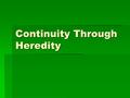 Continuity Through Heredity. The Dual Role of Genetic Material  Heredity – the transmission of genetic information from one generation to another  The.