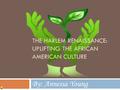 THE HARLEM RENAISSANCE: UPLIFTING THE AFRICAN AMERICAN CULTURE By: Annessa Young.