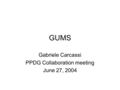 GUMS Gabriele Carcassi PPDG Collaboration meeting June 27, 2004.