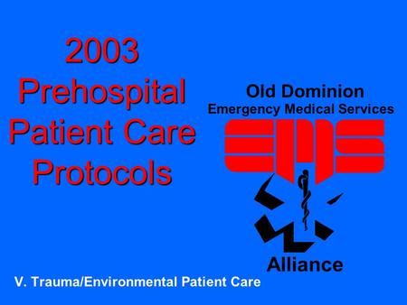 2003 Prehospital Patient Care Protocols V. Trauma/Environmental Patient Care Old Dominion Emergency Medical Services Alliance.