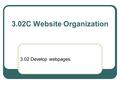 3.02C Website Organization 3.02 Develop webpages..