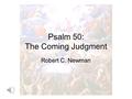 Psalm 50: The Coming Judgment Robert C. Newman Psalm 50 Psalm 50 is one of the major passages in the Bible describing what is traditionally called “the.