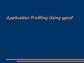 Application Profiling Using gprof. What is profiling? Allows you to learn:  where your program is spending its time  what functions called what other.