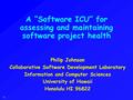 (1) A “Software ICU” for assessing and maintaining software project health Philip Johnson Collaborative Software Development Laboratory Information and.