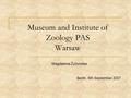 Museum and Institute of Zoology PAS Warsaw Magdalena Żytomska Berlin, 6th September 2007.