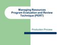 Managing Resources Program Evaluation and Review Technique (PERT) Production Process.