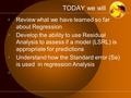 TODAY we will Review what we have learned so far about Regression Develop the ability to use Residual Analysis to assess if a model (LSRL) is appropriate.