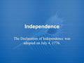 Independence The Declaration of Independence was adopted on July 4, 1776.