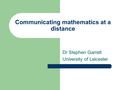 Communicating mathematics at a distance Dr Stephen Garrett University of Leicester.