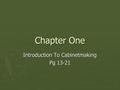 Chapter One Introduction To Cabinetmaking Pg 13-21.