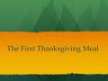 The First Thanksgiving Meal. History November 1621- The first corn harvest proved successful so Gov. William Bradford organized a celebratory feast that.