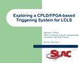 Exploring a CPLD/FPGA-based Triggering System for LCLS Matthew T. Brown Office of Science, Science Undergraduate Laboratory Internship Program Advisor: