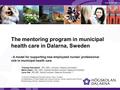 The mentoring program in municipal health care in Dalarna, Sweden - A model for supporting new employeed nurses' professional role in municipal health.