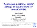 Accessing a national digital library: an architecture for the UK DNER Andy Powell ELAG 2001, Prague 7 June 2001 UKOLN, University of Bath