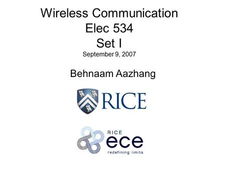 Wireless Communication Elec 534 Set I September 9, 2007 Behnaam Aazhang.