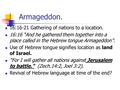 Armageddon. 16:16-21 Gathering of nations to a location. 16:16 “And he gathered them together into a place called in the Hebrew tongue Armageddon”. Use.