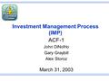 Investment Management Process (IMP) ACF-1 John DiNofrio Gary Graybill Alex Storoz March 31, 2003.