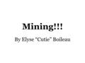 Mining!!! By Elyse “Cutie” Boileau. What is Mining? Mining is the extraction of valuable minerals or other geological materials from the earth, usually.