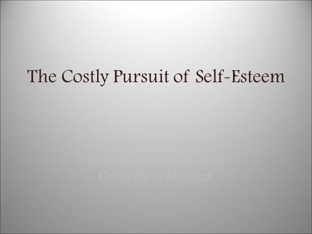 The Costly Pursuit of Self-Esteem Amy Canevello Institute for Social Research University of Michigan.