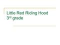 Little Red Riding Hood 3 rd grade. Mom: Little Red Riding Hood your grandma is sick. Sister: Take some soup to her. Little Red: Okay, I will.