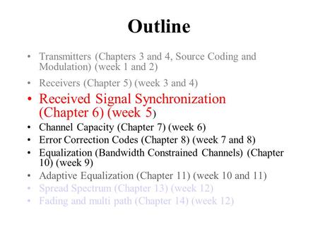 Outline Transmitters (Chapters 3 and 4, Source Coding and Modulation) (week 1 and 2) Receivers (Chapter 5) (week 3 and 4) Received Signal Synchronization.