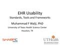 EHR Usability Standards, Tools and Frameworks Muhammad F Walji, PhD University of Texas Health Science Center Houston, TX.