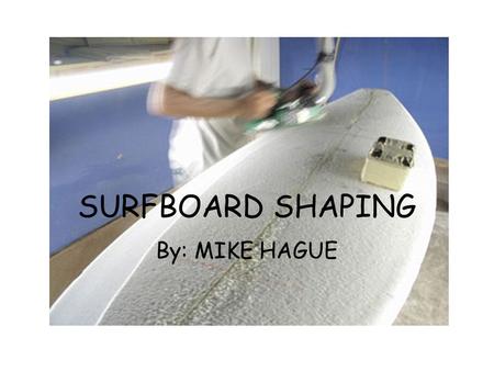 SURFBOARD SHAPING By: MIKE HAGUE. MATERIALS RESIN POLYESTER EPOXY CORE POLYURETHANE E.P.S.