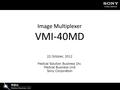 Image Multiplexer VMI-40MD 22 October, 2012 Medical Solution Business Div. Medical Business Unit Sony Corporation.