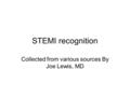 STEMI recognition Collected from various sources By Joe Lewis, MD.