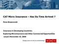 Bringing Science to the Art of Underwriting™ CAT Micro Insurance – Has Its Time Arrived ? Pane Stojanovski Insurance in Developing Countries: Exploring.