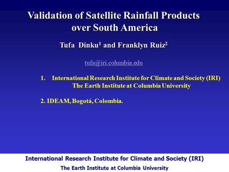 International Research Institute for Climate and Society Validation of Satellite Rainfall Products over South America over South America Tufa Dinku 1 and.