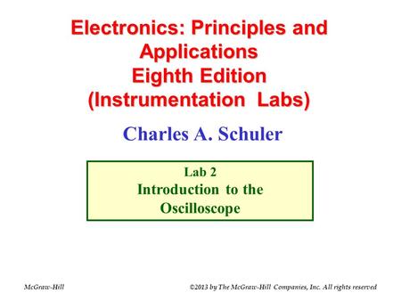 Electronics: Principles and Applications Eighth Edition (Instrumentation Labs) Charles A. Schuler Lab 2 Introduction to the Oscilloscope McGraw-Hill©2013.